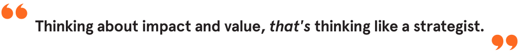 Thinking about impact and value, that's thinking like a strategist. Hannah June Leuptow Quote